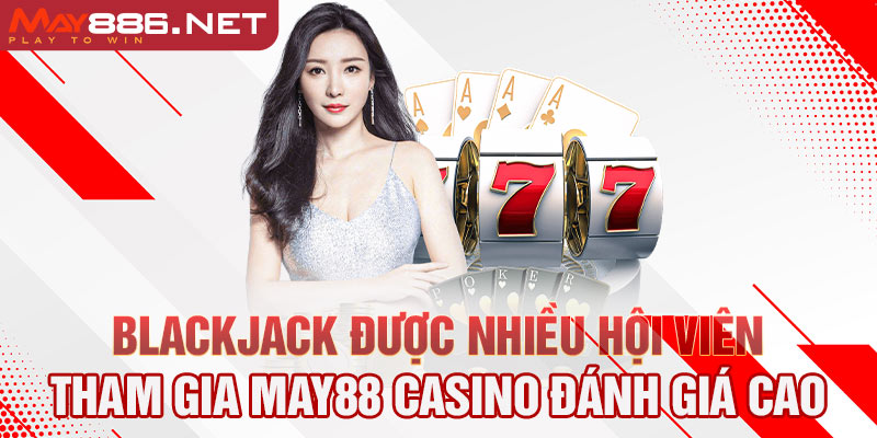 Blackjack được nhiều hội viên tham gia May88 Casino đánh giá cao