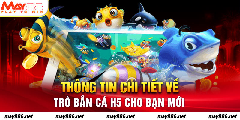 Thông tin chi tiết về trò Bắn Cá H5 cho bạn mới