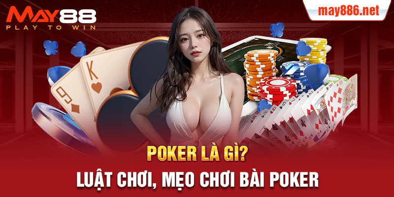 Poker là gì? Luật chơi, mẹo chơi bài Poker