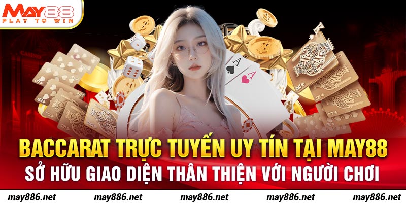 Baccarat trực tuyến uy tín tại May88 sở hữu giao diện thân thiện với người chơi