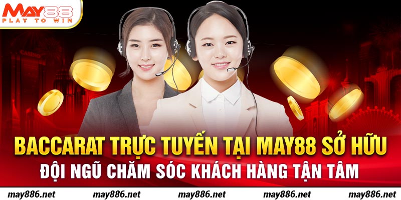 Baccarat trực tuyến tại May88 sở hữu đội ngũ chăm sóc khách hàng tận tâm