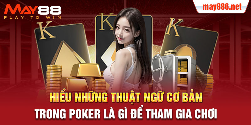 Hiểu những thuật ngữ cơ bản trong Poker là gì để tham gia chơi