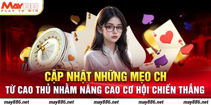 Cập nhật những mẹo chơi hay từ cao thủ nhằm nâng cao cơ hội chiến thắng