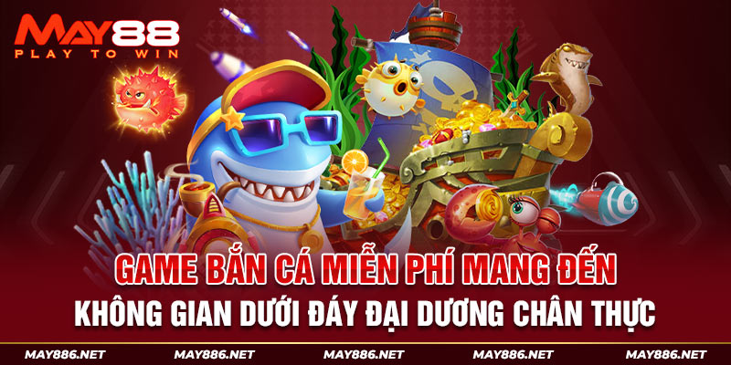 Game bắn cá miễn phí mang đến không gian dưới đáy đại dương chân thực