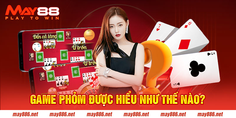 Game Phỏm được hiểu như thế nào?